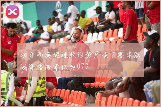 切尔西英超连败形势严峻下赛季欧战资格概率仅为073
