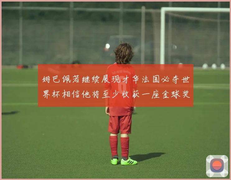 姆巴佩若继续展现才华法国必夺世界杯相信他将至少收获一座金球奖