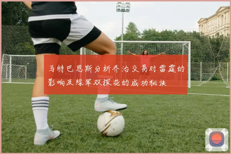 马特巴恩斯分析乔治交易对雷霆的影响及绿军双探花的成功秘诀