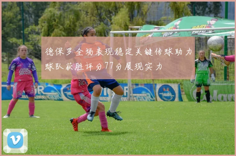 德保罗全场表现稳定关键传球助力球队获胜评分77分展现实力
