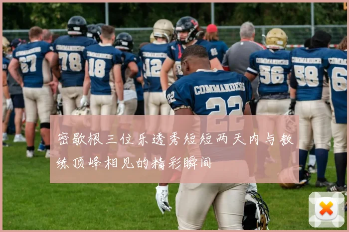 密歇根三位乐透秀短短两天内与教练顶峰相见的精彩瞬间