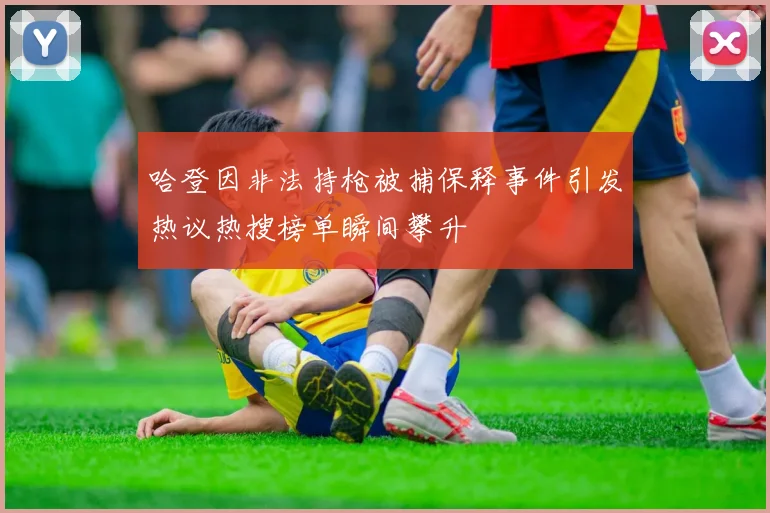 哈登因非法持枪被捕保释事件引发热议热搜榜单瞬间攀升