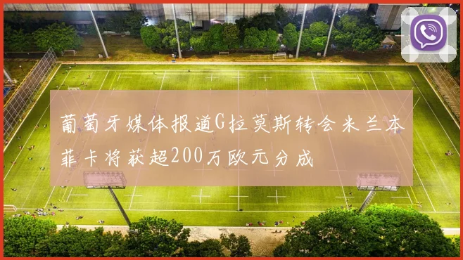 葡萄牙媒体报道G拉莫斯转会米兰本菲卡将获超200万欧元分成