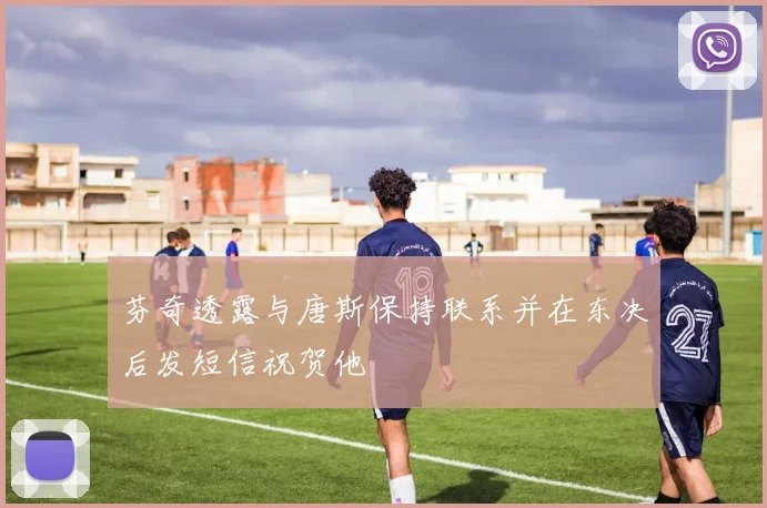 芬奇透露与唐斯保持联系并在东决后发短信祝贺他